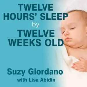 Twelve Hours' Sleep by Twelve Weeks Old: A Step-by-Step Plan for Baby Sleep Success [Audiobook]