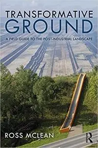 Transformative Ground: A Field Guide to the Post-Industrial Landscape