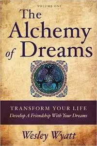 The Alchemy of Dreams - Volume I: Transform Your Life - Develop a Friendship with Your Dreams