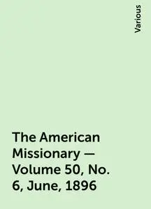 «The American Missionary — Volume 50, No. 6, June, 1896» by Various
