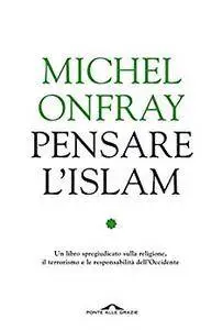 Pensare l'Islam: Un libro spregiudicato sulla religione, il terrorimo e le responsabilità dell'Occidente