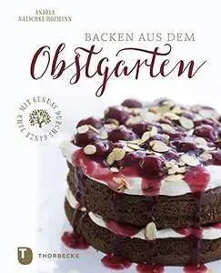 Backen aus dem Obstgarten: Mit Genuss durchs ganze Jahr