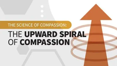 The Science of Compassion: The Upward Spiral of Compassion (Video Audio)