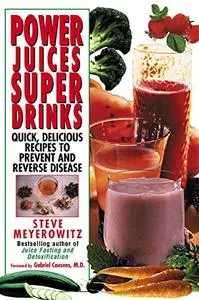 Power Juices, Super Drinks: Quick, Delicious Recipes to Prevent & Reverse Disease