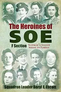 The Heroines of SOE: F Section: Britain's Secret Women in France