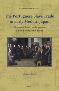The Portuguese Slave Trade in Early Modern Japan : Merchants, Jesuits and Japanese, Chinese, and Korean Slaves
