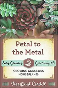 Petal to the Metal: Growing Gorgeous Houseplants (Easy-Growing Gardening Series)