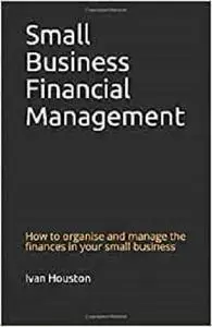 Small Business Financial Management: How to organise and manage the finances in your small business