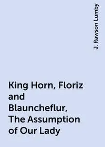 «King Horn, Floriz and Blauncheflur, The Assumption of Our Lady» by J. Rawson Lumby