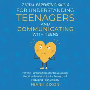 «7 Vital Parenting Skills for Understanding Teenagers and Communicating With Teens» by Frank Dixon