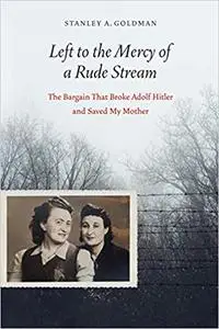 Left to the Mercy of a Rude Stream: The Bargain That Broke Adolf Hitler and Saved My Mother