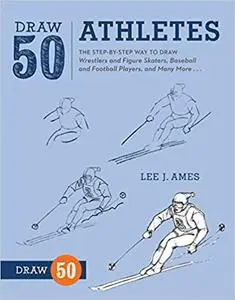 Draw 50 Athletes: The Step-by-Step Way to Draw Wrestlers and Figure Skaters, Baseball and Football Players, and Many Mor