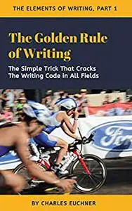 The Golden Rule of Writing: The Simple Trick That Cracks the Writing Code in All Fields
