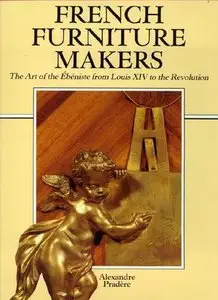 French Furniture Makers: The Art of the Ébéniste from Louis XIV to the Revolution