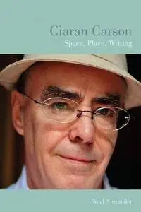 Ciaran Carson: Space, Place, Writing (Liverpool University Press - Liverpool English Texts & Studies)(Repost)