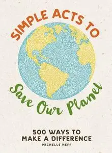 «Simple Acts to Save Our Planet: 500 Ways to Make a Difference» by Michelle Neff