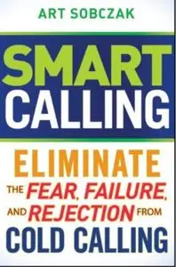 Smart Calling: Eliminate the Fear, Failure, and Rejection From Cold Calling (Repost)