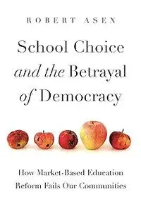 School Choice and the Betrayal of Democracy: How Market-Based Education Reform Fails Our Communities