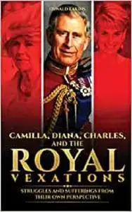 Camilla, Diana, Charles, and the Royal Vexations: Struggles and Sufferings From Their Own Perspective