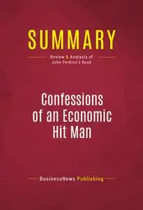 «Summary: Confessions of an Economic Hit Man» by BusinessNews Publishing