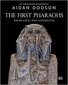 The First Pharaohs: Their Lives and Afterlives