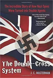 Double-Cross System: The Incredible Story Of How Nazi Spies Were Turned Into Double Agents