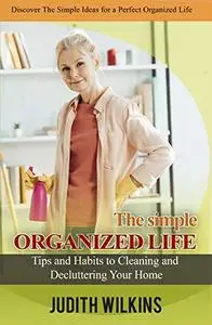 The Simple Organized Life: Tips and Habits to Cleaning and Decluttering Your Home