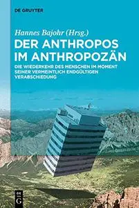 Der Anthropos im Anthropozän: Die Wiederkehr des Menschen im Moment seiner vermeintlich endgültigen Verabschiedung