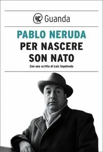 Pablo Neruda - Per nascere son nato