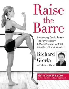 Raise the Barre: Introducing Cardio Barre--The Revolutionary 8-Week Program for Total Mind/Body Transformation (Repost)
