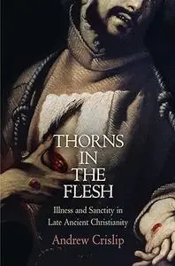 Thorns in the Flesh: Illness and Sanctity in Late Ancient Christianity