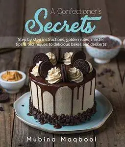 A Confectioner’s Secrets: Step by step instructions, golden rules, master tips and techniques to delicious bakes and desserts