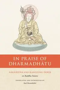 In Praise of Dharmadhatu: Nagarjuna and Rangjung Dorje on Buddha Nature