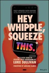 Hey Whipple, Squeeze This: The Classic Guide to Creating Great Advertising, 6th Edition