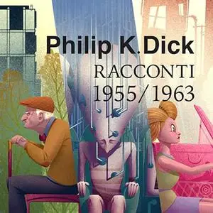 «Tutti i racconti 1955-63? Tutti i racconti 1947» by Philip K. Dick