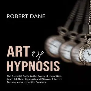 «Art of Hypnosis: The Essential Guide to the Power of Hypnotism, Learn All About Hypnosis and Discover Effective Techniq