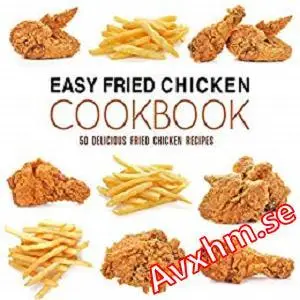 Easy Fried Chicken Cookbook: 50 Delicious Fried Chicken Recipes (2nd Edition)