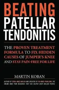 Beating Patellar Tendonitis: The Proven Treatment Formula to Fix Hidden Causes of Jumper’s Knee and Stay Pain-free for Life