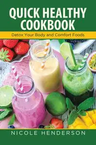 «Quick Healthy Cookbook: Detox Your Body and Comfort Foods» by Emily Lopez, Nicole Henderson