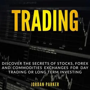«TRADING: Discover the Secrets of Stocks, Forex and Commodities Exchanges for Day Trading or Long Term Investing» by Jor