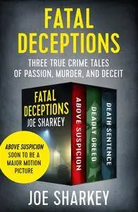 Fatal Deceptions: Three True Crime Tales of Passion, Murder, and Deceit