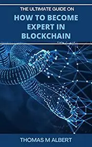 THE ULTIMATE GUIDE ON HOW TO BECOME EXPERT IN BLOCKCHAIN: Guide to Mastering Blockchain for Begineers