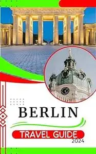 BERLIN TRAVEL GUIDE 2024: A Pocket Tour of Affordable Adventures and Hidden Gems in Grey City