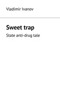 «Sweet trap. State anti-drug tale» by Vladimir Ivanov