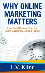 Why Online Marketing Matters - How Small Business Can Get More Customers, Sales & Profits 