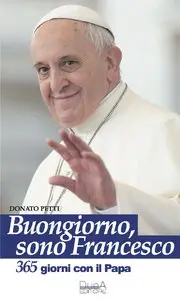 Donato Petti, Papa Francesco - Buongiorno, sono Francesco. 365 giorni con il Papa