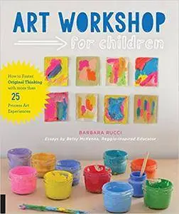 Art Workshop for Children: How to Foster Original Thinking with more than 25 Process Art Experiences