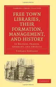 Free Town Libraries, their Formation, Management, and History: In Britain, France, Germany, and America (repost)