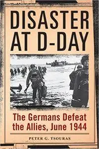 Disaster at D-Day: The Germans Defeat the Allies, June 1944