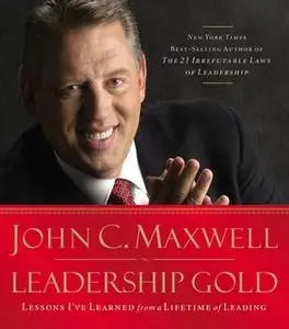 «Leadership Gold: Lessons I've Learned from a Lifetime of Leading» by John C. Maxwell